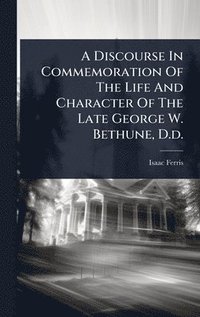 bokomslag Discourse In Commemoration Of The Life And Character Of The Late George W. Bethune, D.d.