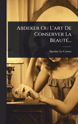 bokomslag Abdeker Ou L'art De Conserver La BeautÃ(c)...