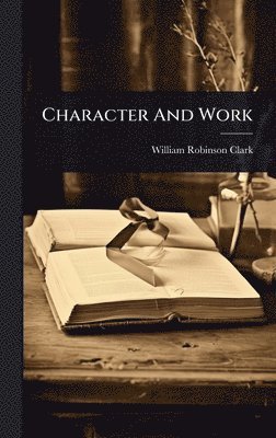 William Robinson Clark - Character And Work, Inbunden