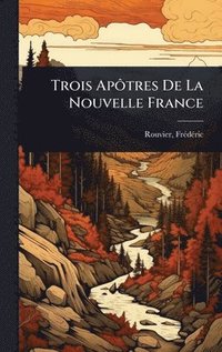 bokomslag Trois ApÃ¿tres De La Nouvelle France