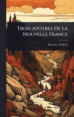 bokomslag Trois ApÃ¿tres De La Nouvelle France