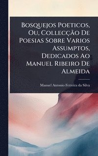 bokomslag Bosquejos Poeticos, Ou, CollecçÃ£o De Poesias Sobre Varios Assumptos, Dedicados Ao Manuel Ribeiro De Almeida