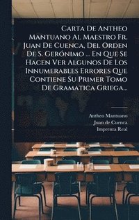 bokomslag Carta De Antheo Mantuano Al Maestro Fr. Juan De Cuenca, Del Orden De S. GerÃ3nimo ... En Que Se Hacen Ver Algunos De Los Innumerables Errores Que Contiene Su Primer Tomo De Gramatica Griega...
