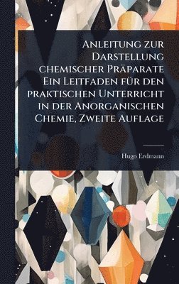 bokomslag Anleitung zur Darstellung chemischer Präparate Ein Leitfaden fÃ1/4r den praktischen Unterricht in der Anorganischen Chemie, Zweite Auflage