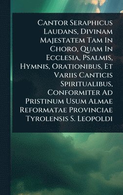 bokomslag Cantor Seraphicus Laudans, Divinam Majestatem Tam In Choro, Quam In Ecclesia, Psalmis, Hymnis, Orationibus, Et Variis Canticis Spiritualibus, Conformiter Ad Pristinum Usum Almae Reformatae Provinci...