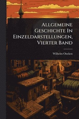 Wilhelm Oncken - Allgemeine Geschichte In Einzeldarstellungen, Vierter Band, Häftad