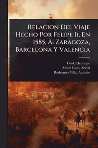 bokomslag Relacion Del Viaje Hecho Por Felipe Ii, En 1585, Ã¿Â¡ Zaragoza, Barcelona Y Valencia