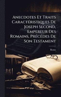 bokomslag Anecdotes Et Traits CaractÃ(c)ristiques De Joseph Second, Empereur Des Romains, PrÃ(c)cÃ(c)des De Son Testament
