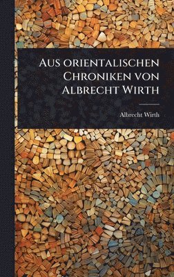 bokomslag Aus orientalischen Chroniken von Albrecht Wirth