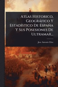 bokomslag Atlas Historico, Geogràfico Y EstadÃ-stico De España Y Sus Posesiones De Ultramar...