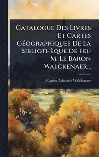 bokomslag Catalogue Des Livres Et Cartes GÃ(c)ographiques De La Bibliothèque De Feu M. Le Baron Walckenaer...