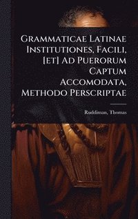 bokomslag Grammaticae Latinae Institutiones, Facili, [et] Ad Puerorum Captum Accomodata, Methodo Perscriptae