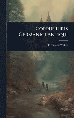 Ferdinand Walter - Corpus Iuris Germanici Antiqui, Inbunden