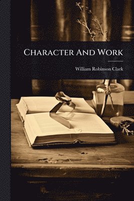 William Robinson Clark - Character And Work, Häftad