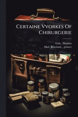 bokomslag Certaine Vvorkes Of Chirurgerie
