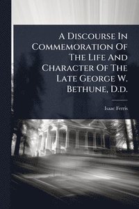 bokomslag Discourse In Commemoration Of The Life And Character Of The Late George W. Bethune, D.d.