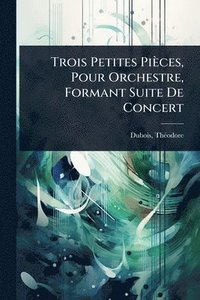 bokomslag Trois Petites Pièces, Pour Orchestre, Formant Suite De Concert