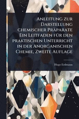 Anleitung zur Darstellung chemischer Präparate Ein Leitfaden fÃ1/4r den praktischen Unterricht in der Anorganischen Chemie, Zweite Auflage