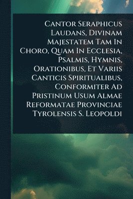 bokomslag Cantor Seraphicus Laudans, Divinam Majestatem Tam In Choro, Quam In Ecclesia, Psalmis, Hymnis, Orationibus, Et Variis Canticis Spiritualibus, Conformiter Ad Pristinum Usum Almae Reformatae Provinci...