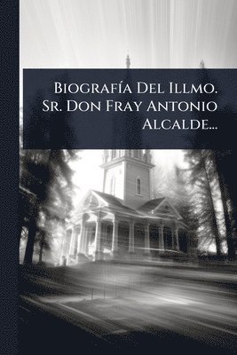 bokomslag BiografÃ-a Del Illmo. Sr. Don Fray Antonio Alcalde...