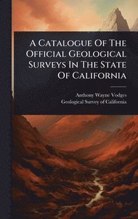 bokomslag Catalogue Of The Official Geological Surveys In The State Of California