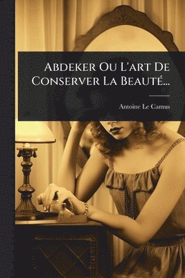 bokomslag Abdeker Ou L'art De Conserver La BeautÃ(c)...