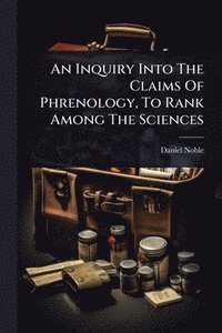 bokomslag An Inquiry Into The Claims Of Phrenology, To Rank Among The Sciences