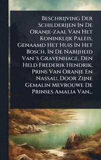 bokomslag Beschrijving Der Schilderijen In De Oranje-zaal Van Het Koninklijk Paleis, Genaamd Het Huis In Het Bosch, In De Nabijheid Van 's Gravenhage, Den Held Frederik Hendrik, Prins Van Oranje En Nassau, D...