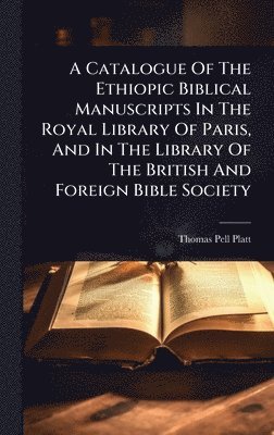 Catalogue Of The Ethiopic Biblical Manuscripts In The Royal Library Of Paris, And In The Library Of The British And Foreign Bible Society