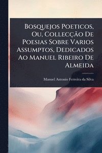 bokomslag Bosquejos Poeticos, Ou, CollecçÃ£o De Poesias Sobre Varios Assumptos, Dedicados Ao Manuel Ribeiro De Almeida