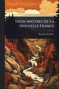 bokomslag Trois ApÃ¿tres De La Nouvelle France