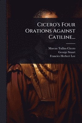 Marcus Tullius Cicero, George Stuart - Cicero's Four Orations Against Catiline..., Häftad