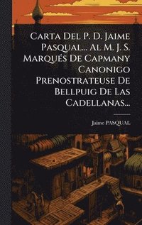 bokomslag Carta Del P. D. Jaime Pasqual... Al M. J. S. MarquÃ(c)s De Capmany Canonigo Prenostrateuse De Bellpuig De Las Cadellanas...