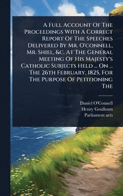 bokomslag Full Account Of The Proceedings With A Correct Report Of The Speeches Delivered By Mr. O'connell, Mr. Shiel, &c. At The General Meeting Of His Majesty's Catholic Subjects Held ... On ... The 26th F...