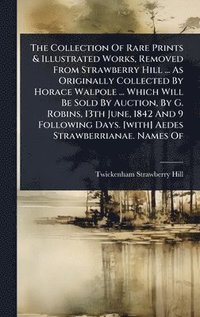 bokomslag Collection Of Rare Prints & Illustrated Works, Removed From Strawberry Hill ... As Originally Collected By Horace Walpole ... Which Will Be Sold By Auction, By G. Robins, 13th June, 1842 And 9 Foll...