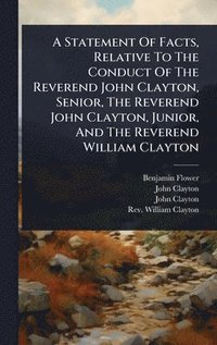 bokomslag Statement Of Facts, Relative To The Conduct Of The Reverend John Clayton, Senior, The Reverend John Clayton, Junior, And The Reverend William Clayton