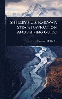 bokomslag Shelley's U.s. Railway, Steam Navigation And Mining Guide