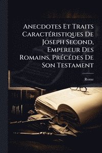 bokomslag Anecdotes Et Traits CaractÃ(c)ristiques De Joseph Second, Empereur Des Romains, PrÃ(c)cÃ(c)des De Son Testament