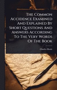 bokomslag Common Accidence Examined And Explained By Short Questions And Answers According To The Very Words Of The Book