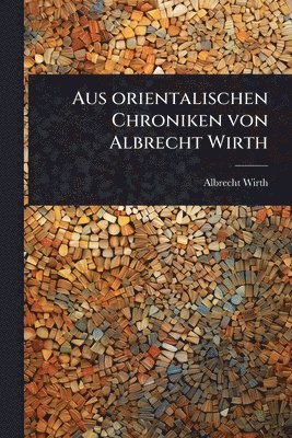 bokomslag Aus orientalischen Chroniken von Albrecht Wirth
