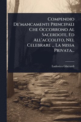 bokomslag Compendio De'mancamenti Principali Che Occorrono Al Sacerdote, Ed All'accolito, Nel Celebrare ... La Missa Privata...