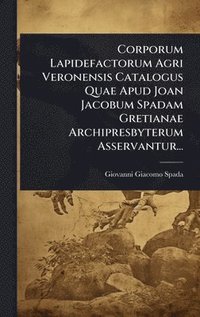 bokomslag Corporum Lapidefactorum Agri Veronensis Catalogus Quae Apud Joan Jacobum Spadam Gretianae Archipresbyterum Asservantur...