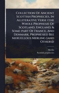 bokomslag Collection Of Ancient Scottish Prophecies, In Alliterative Verse (the Whole Prophesie Of Scotland, England, & Some-part Of France, And Denmark, Prophesied Bee Meruellous Merling [and Others])