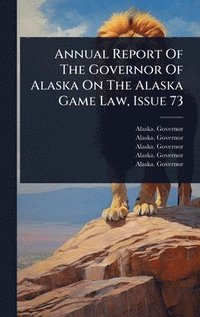 bokomslag Annual Report Of The Governor Of Alaska On The Alaska Game Law, Issue 73