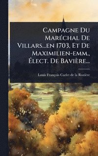 bokomslag Campagne Du MarÃ(c)chal De Villars...en 1703, Et De Maximilien-emm., Ã¿lect. De Bavière...