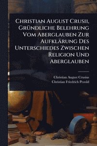 bokomslag Christian August Crusii, GrÃ1/4ndliche Belehrung Vom Aberglauben Zur Aufklärung Des Unterschiedes Zwischen Religion Und Aberglauben