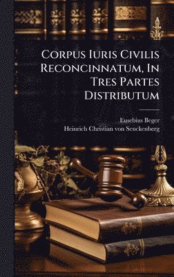 Eusebius Beger - Corpus Iuris Civilis Reconcinnatum, In Tres Partes Distributum, Inbunden