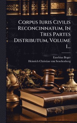 Eusebius Beger - Corpus Iuris Civilis Reconcinnatum, In Tres Partes Distributum, Volume 1..., Inbunden