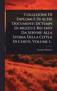 bokomslag Collezione Di Diplomi E Di Altri Documenti De'tempi Di Mezzo E Recenti Da Servire Alla Storia Della Cittla Di Chieti, Volume 1...