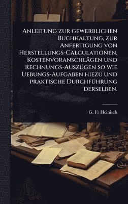 bokomslag Anleitung zur gewerblichen Buchhaltung, zur Anfertigung von Herstellungs-Calculationen, Kostenvoranschlägen und Rechnungs-AuszÃ1/4gen so wie Uebungs-A